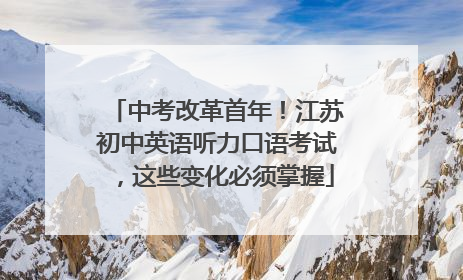 中考改革首年！江苏初中英语听力口语考试，这些变化必须掌握
