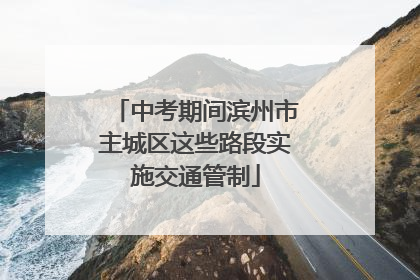 中考期间滨州市主城区这些路段实施交通管制