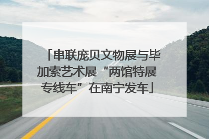 串联庞贝文物展与毕加索艺术展“两馆特展专线车”在南宁发车