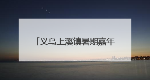 义乌上溪镇暑期嘉年华等你来“摆摊”！《90早新闻》来了