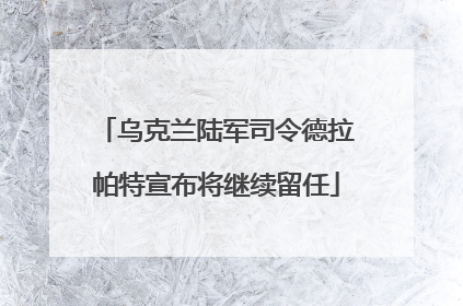 乌克兰陆军司令德拉帕特宣布将继续留任