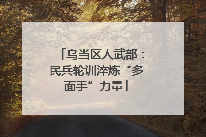 乌当区人武部：民兵轮训淬炼“多面手”力量