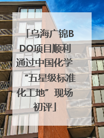 乌海广锦BDO项目顺利通过中国化学“五星级标准化工地”现场初评