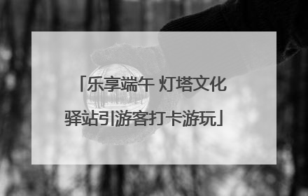 乐享端午 灯塔文化驿站引游客打卡游玩