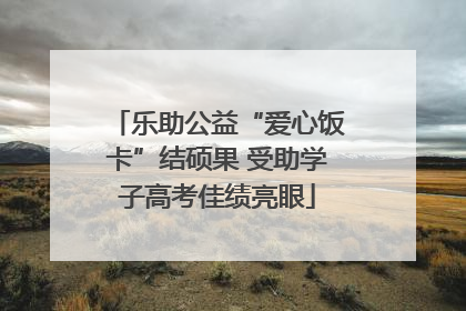乐助公益“爱心饭卡”结硕果 受助学子高考佳绩亮眼