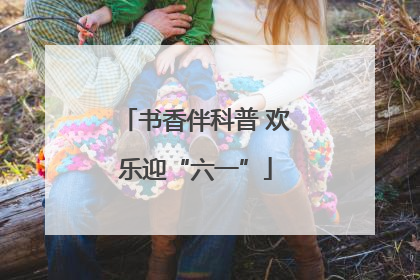 书香伴科普 欢乐迎“六一”