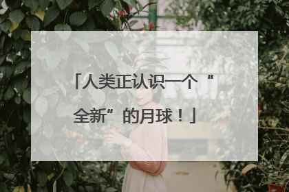 人类正认识一个“全新”的月球！