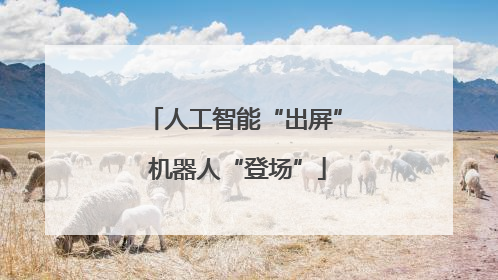 人工智能“出屏” 机器人“登场”