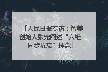 人民日报专访：智美创始人张宠阐述“六维同步抗衰”理念