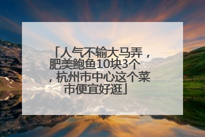 人气不输大马弄，肥美鲍鱼10块3个，杭州市中心这个菜市便宜好逛