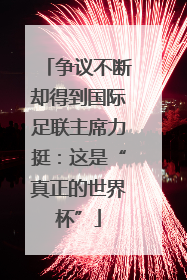争议不断却得到国际足联主席力挺：这是“真正的世界杯”