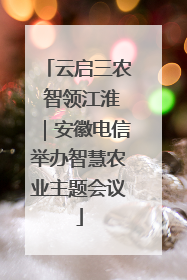 云启三农 智领江淮｜安徽电信举办智慧农业主题会议