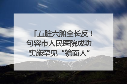 五脏六腑全长反！句容市人民医院成功实施罕见“镜面人”肝癌根治术