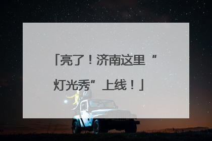 亮了！济南这里“灯光秀”上线！