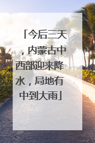 今后三天，内蒙古中西部迎来降水，局地有中到大雨