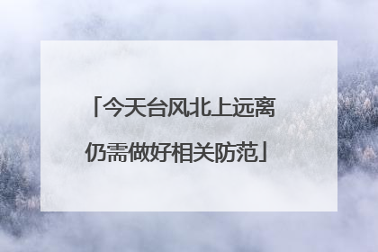 今天台风北上远离 仍需做好相关防范