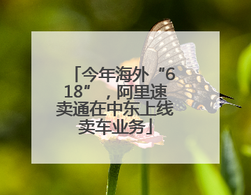 今年海外“618”，阿里速卖通在中东上线卖车业务