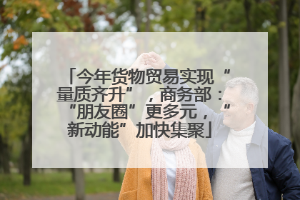 今年货物贸易实现“量质齐升”，商务部：“朋友圈”更多元，“新动能”加快集聚