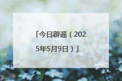 今日辟谣（2025年5月9日）