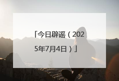 今日辟谣（2025年7月4日）