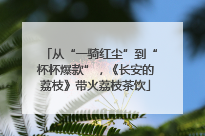 从“一骑红尘”到“杯杯爆款”，《长安的荔枝》带火荔枝茶饮