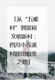 从“五难村”到富裕文明新村：四川小谷溪村蹚出蜕变之路