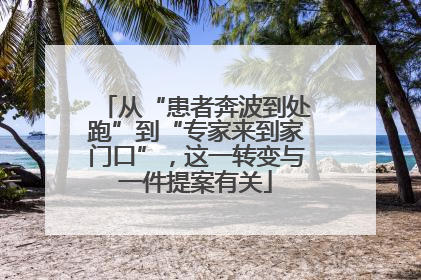 从“患者奔波到处跑”到“专家来到家门口”，这一转变与一件提案有关
