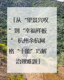 从“望景兴叹”到“幸福样板” 杭州余杭网格“十能”巧解治理难题
