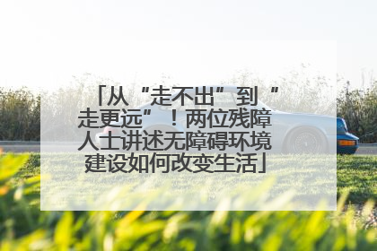 从“走不出”到“走更远”！两位残障人士讲述无障碍环境建设如何改变生活