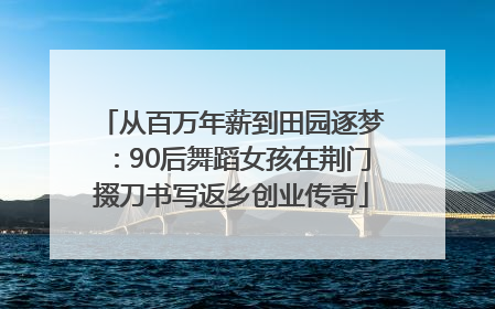 从百万年薪到田园逐梦：90后舞蹈女孩在荆门掇刀书写返乡创业传奇