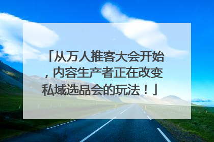 从万人推客大会开始，内容生产者正在改变私域选品会的玩法！