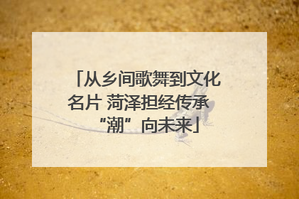 从乡间歌舞到文化名片 菏泽担经传承“潮”向未来