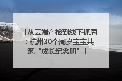 从云端产检到线下抓周：杭州30个周岁宝宝共筑“成长纪念册”