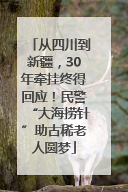 从四川到新疆，30年牵挂终得回应！民警“大海捞针”助古稀老人圆梦