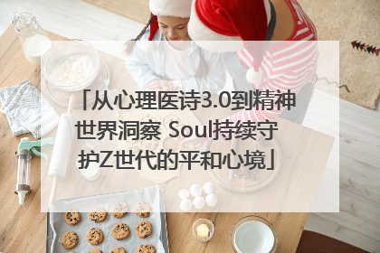 从心理医诗3.0到精神世界洞察 Soul持续守护Z世代的平和心境