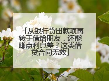 从银行贷出款项再转手借给朋友，还能赚点利息差？这类借贷合同无效