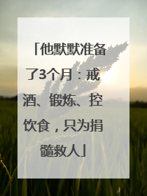 他默默准备了3个月：戒酒、锻炼、控饮食，只为捐髓救人