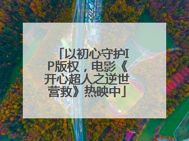 以初心守护IP版权，电影《开心超人之逆世营救》热映中