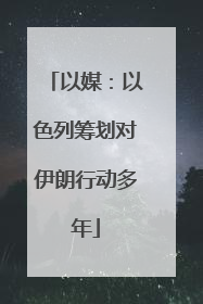 以媒：以色列筹划对伊朗行动多年