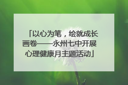 以心为笔，绘就成长画卷——永州七中开展心理健康月主题活动