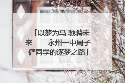以梦为马 驰骋未来——永州一中周子俨同学的逐梦之路