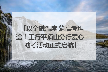 以金融温度 筑高考坦途！工行平顶山分行爱心助考活动正式启航