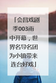 会昌戏剧季003雨中开幕，世界名导名团为小镇带来连台好戏