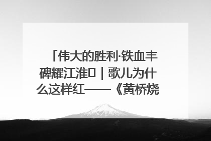 伟大的胜利·铁血丰碑耀江淮⑫｜歌儿为什么这样红——《黄桥烧饼歌》诞生记