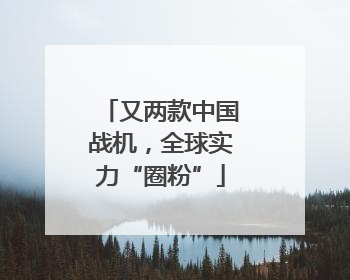 又两款中国战机，全球实力“圈粉”