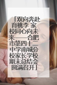 双向奔赴育桃李 家校同心向未来——合肥市第四十二中学南城分校家长学校期末总结会圆满召开