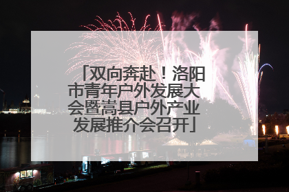 双向奔赴！洛阳市青年户外发展大会暨嵩县户外产业发展推介会召开