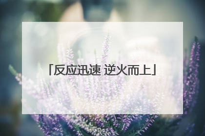 反应迅速 逆火而上