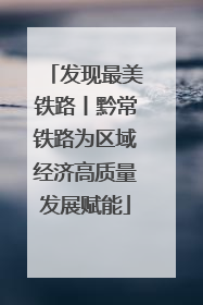 发现最美铁路丨黔常铁路为区域经济高质量发展赋能