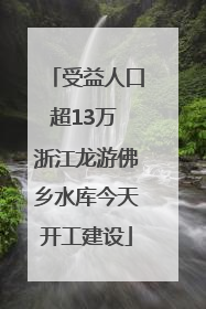 受益人口超13万 浙江龙游佛乡水库今天开工建设